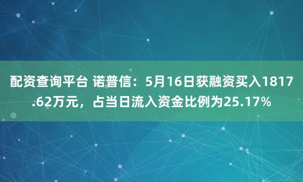 配资查询平台 诺普信：5月16日获融资买入1817.62万元，占当日流入资金比例为25.17%