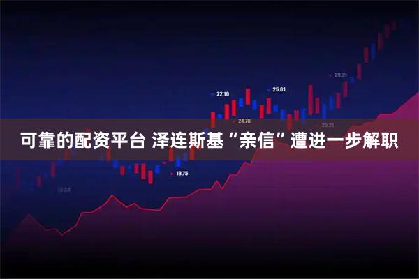 可靠的配资平台 泽连斯基“亲信”遭进一步解职